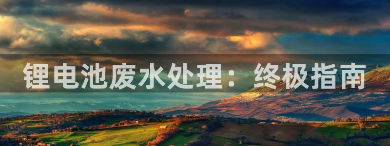 凯时ag旗舰厅登录：锂电池废水处理：终极指南