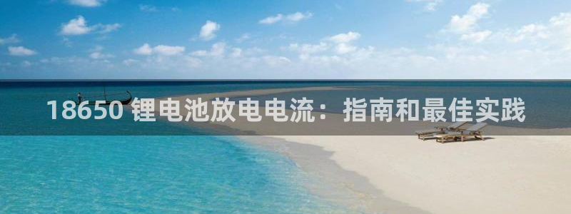 尊龙凯时的钱能退回来吗：18650 锂电池放电电流：指南和最佳实践