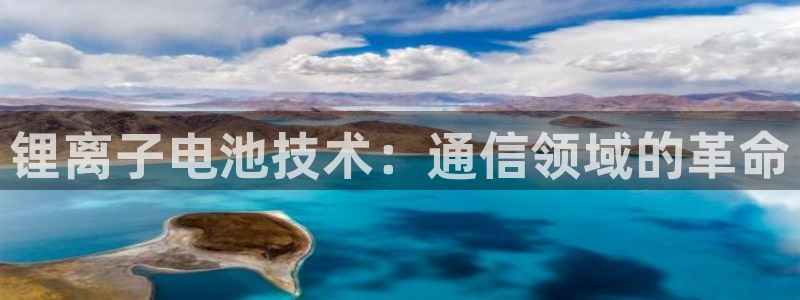 尊龙最经典的三个角色：锂离子电池技术：通信领域的革命