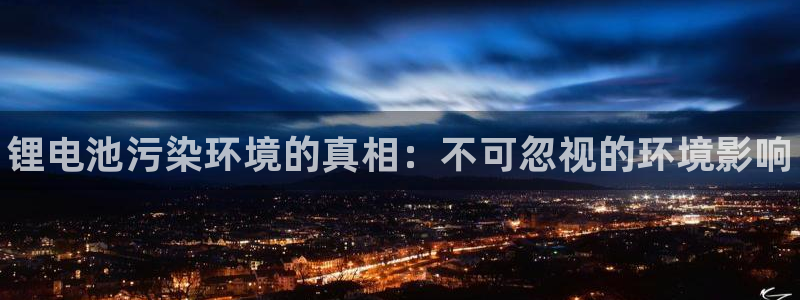 凯时kb88官方：锂电池污染环境的真相：不可忽视的环境影响