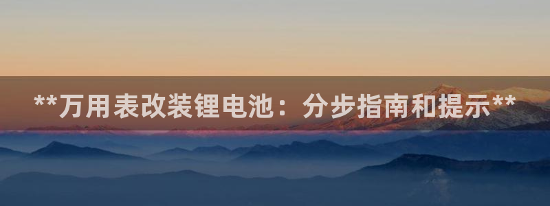 凯时登录界面：**万用表改装锂电池：分步