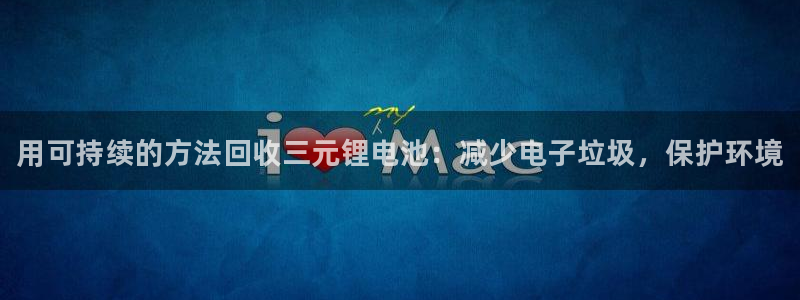 尊龙ag：用可持续的方法回收三元锂电池：