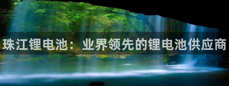 K66凯时国际平台官网：珠江锂电池：业界