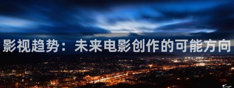 色噜噜影院在线视频：影视趋势：未来电影创作的可能方向