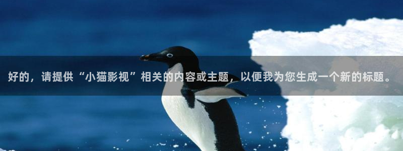 色噜噜影院在线观看：好的，请提供“小猫影视”相关的内容或主题，以便我为您生成一个新的标题。