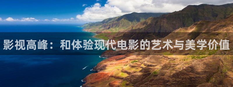 色噜噜影院首页：影视高峰：和体验现代电影的艺术与美学价值