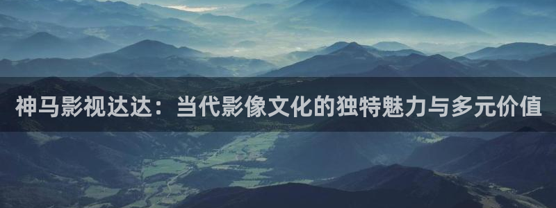 噜噜影院在线观看：神马影视达达：当代影像文化的独特魅力与多元价值